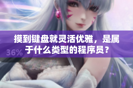摸到鍵盤就靈活優(yōu)雅，是屬于什么類型的程序員？