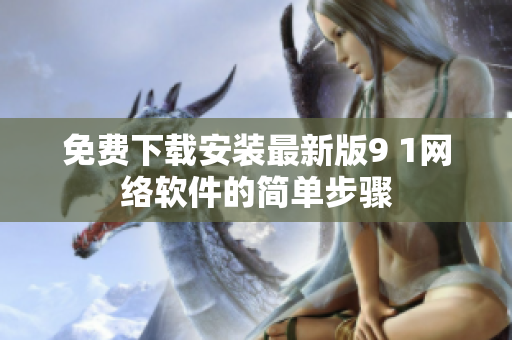 免費下載安裝最新版9 1網(wǎng)絡(luò)軟件的簡單步驟