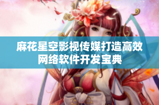 麻花星空影視傳媒打造高效網(wǎng)絡(luò)軟件開發(fā)寶典