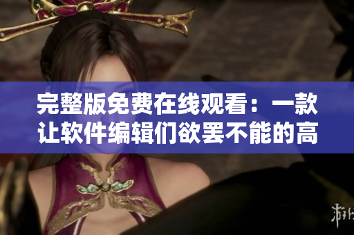 完整版免費(fèi)在線觀看：一款讓軟件編輯們欲罷不能的高效工具！