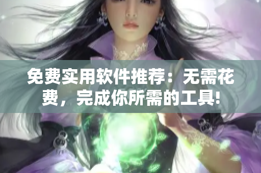 免費實用軟件推薦：無需花費，完成你所需的工具!