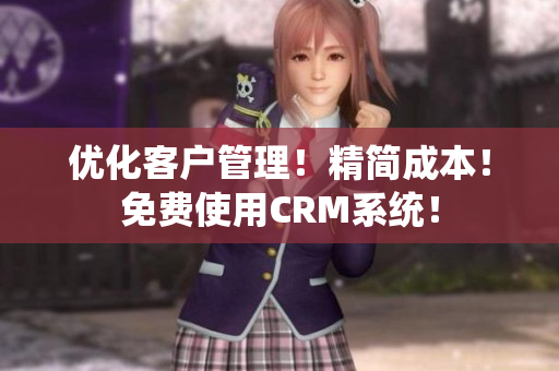 優(yōu)化客戶管理！精簡成本！免費(fèi)使用CRM系統(tǒng)！