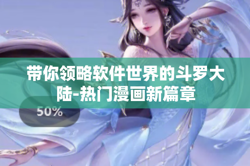帶你領(lǐng)略軟件世界的斗羅大陸-熱門(mén)漫畫(huà)新篇章