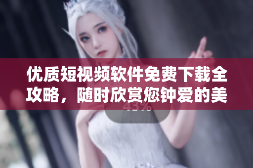 優(yōu)質(zhì)短視頻軟件免費(fèi)下載全攻略，隨時(shí)欣賞您鐘愛的美好生活！