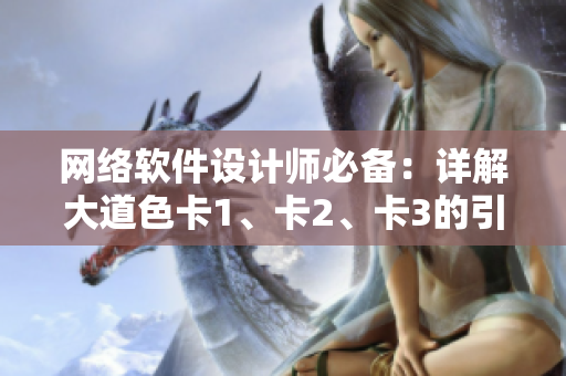 網(wǎng)絡(luò)軟件設(shè)計師必備：詳解大道色卡1、卡2、卡3的引用及應(yīng)用方法