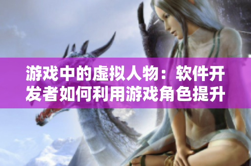游戲中的虛擬人物：軟件開(kāi)發(fā)者如何利用游戲角色提升用戶(hù)體驗(yàn)