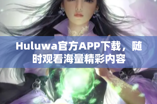 Huluwa官方APP下載，隨時(shí)觀看海量精彩內(nèi)容