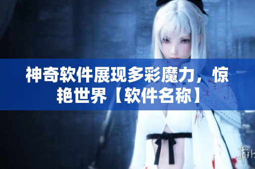 神奇軟件展現(xiàn)多彩魔力，驚艷世界【軟件名稱】