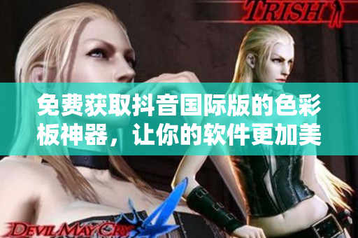 免費(fèi)獲取抖音國際版的色彩板神器，讓你的軟件更加美觀實(shí)用！