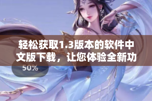 輕松獲取1.3版本的軟件中文版下載，讓您體驗(yàn)全新功能