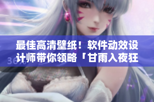 最佳高清壁紙！軟件動(dòng)效設(shè)計(jì)師帶你領(lǐng)略「甘雨入夜狂飆」圖集