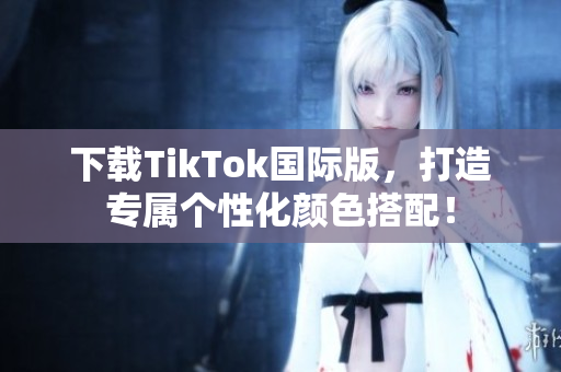 下載TikTok國際版，打造專屬個性化顏色搭配！