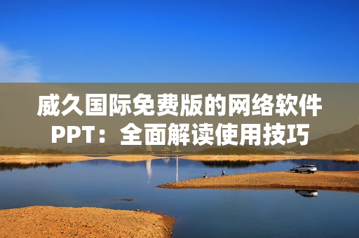 威久國際免費(fèi)版的網(wǎng)絡(luò)軟件PPT：全面解讀使用技巧