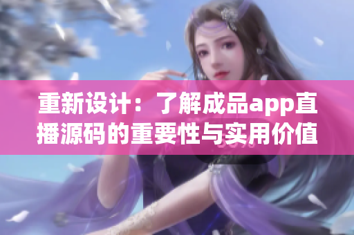 重新設(shè)計：了解成品app直播源碼的重要性與實用價值