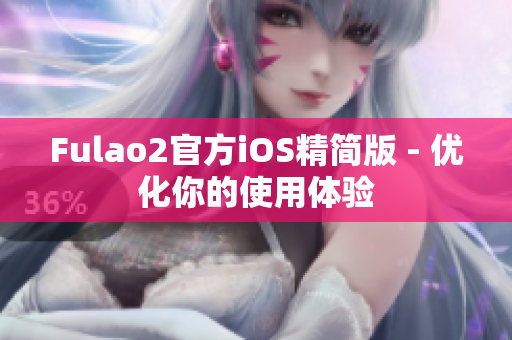 Fulao2官方iOS精簡版 - 優(yōu)化你的使用體驗(yàn)