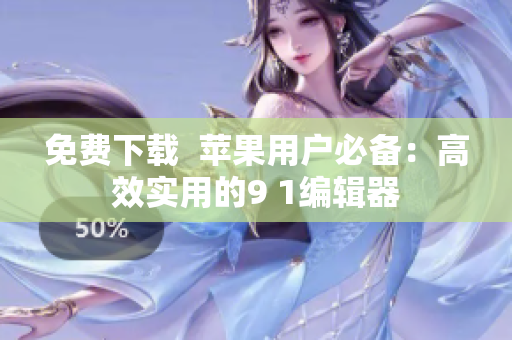 免費下載  蘋果用戶必備：高效實用的9 1編輯器