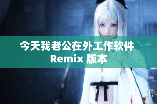 今天我老公在外工作軟件 Remix 版本