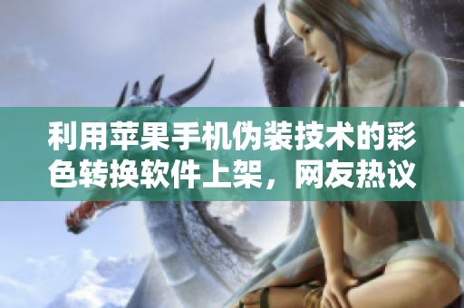 利用蘋果手機(jī)偽裝技術(shù)的彩色轉(zhuǎn)換軟件上架，網(wǎng)友熱議