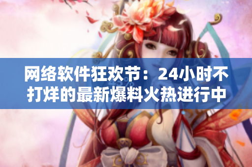 網(wǎng)絡(luò)軟件狂歡節(jié)：24小時(shí)不打烊的最新爆料火熱進(jìn)行中