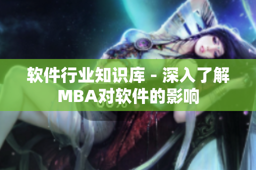 軟件行業(yè)知識(shí)庫 - 深入了解MBA對軟件的影響