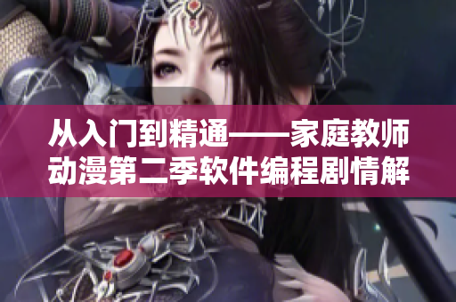 從入門到精通——家庭教師動(dòng)漫第二季軟件編程劇情解析