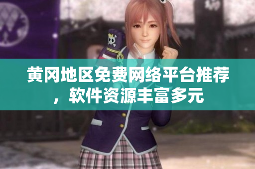 黃岡地區(qū)免費(fèi)網(wǎng)絡(luò)平臺(tái)推薦，軟件資源豐富多元