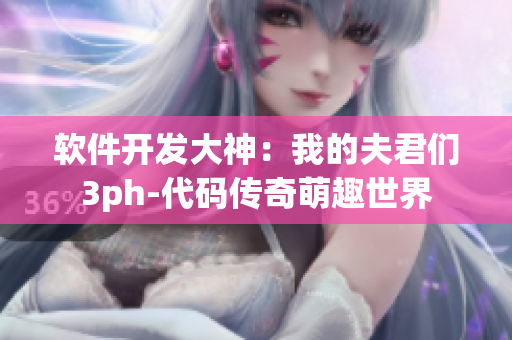 軟件開發(fā)大神：我的夫君們3ph-代碼傳奇萌趣世界