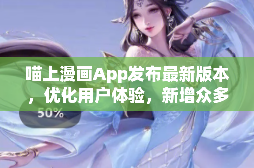喵上漫畫App發(fā)布最新版本，優(yōu)化用戶體驗(yàn)，新增眾多人性化功能！
