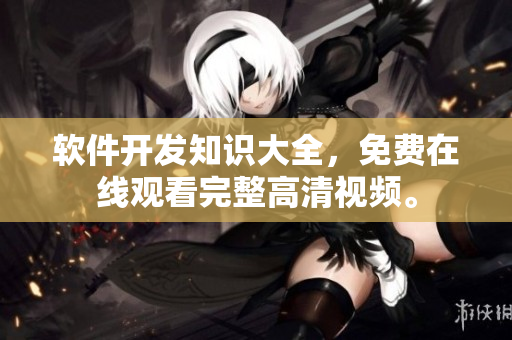 軟件開發(fā)知識大全，免費在線觀看完整高清視頻。