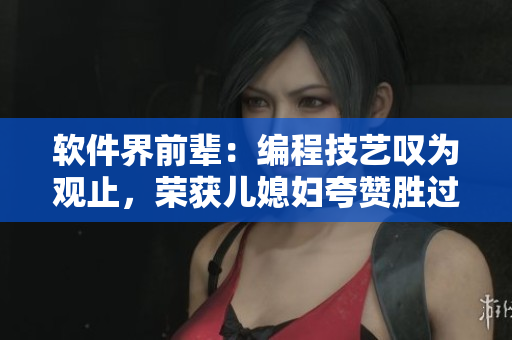 軟件界前輩：編程技藝嘆為觀止，榮獲兒媳婦夸贊勝過自家程序員老公