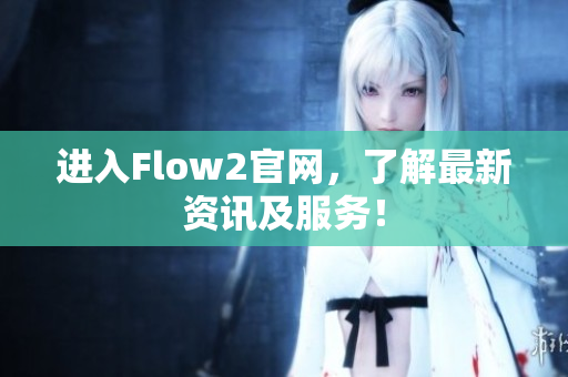 進入Flow2官網(wǎng)，了解最新資訊及服務(wù)！