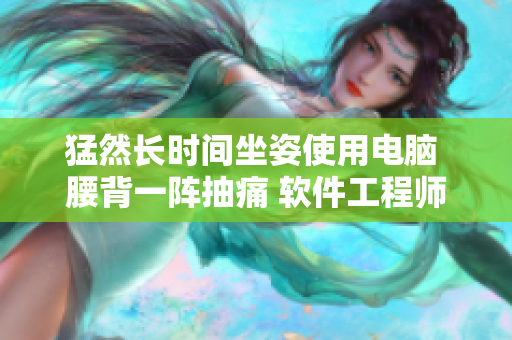 猛然長時間坐姿使用電腦 腰背一陣抽痛 軟件工程師疼痛預防技巧