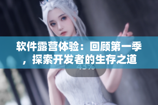 軟件露營體驗(yàn)：回顧第一季，探索開發(fā)者的生存之道