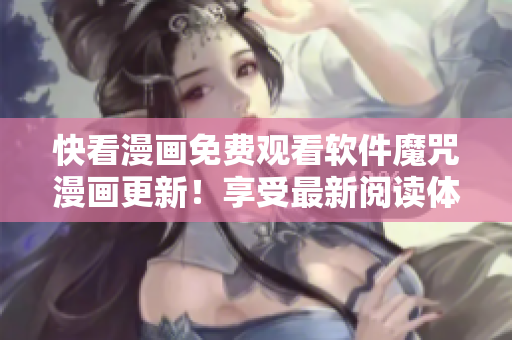 快看漫畫免費觀看軟件魔咒漫畫更新！享受最新閱讀體驗！