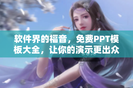 軟件界的福音，免費PPT模板大全，讓你的演示更出眾！