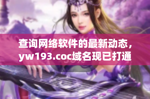 查詢網(wǎng)絡(luò)軟件的最新動態(tài)，yw193.coc域名現(xiàn)已打通，歡迎瀏覽！