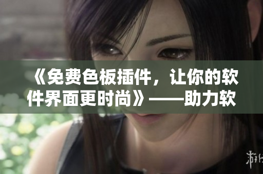 《免費(fèi)色板插件，讓你的軟件界面更時(shí)尚》——助力軟件設(shè)計(jì)美化的利器