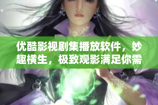 優(yōu)酷影視劇集播放軟件，妙趣橫生，極致觀影滿足你需求