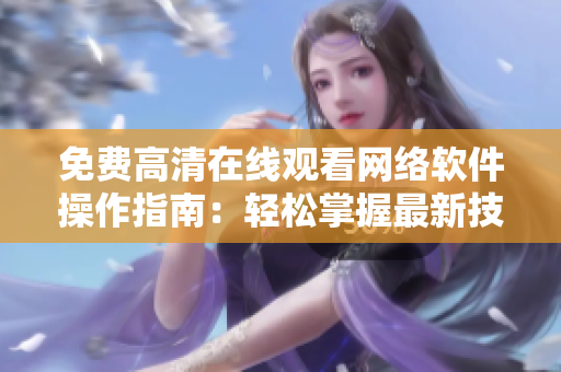 免費高清在線觀看網(wǎng)絡(luò)軟件操作指南：輕松掌握最新技巧