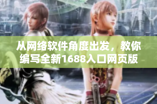從網(wǎng)絡(luò)軟件角度出發(fā)，教你編寫全新1688入口網(wǎng)頁版，助力跨境電商發(fā)展