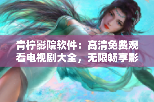 青檸影院軟件：高清免費觀看電視劇大全，無限暢享影視享受