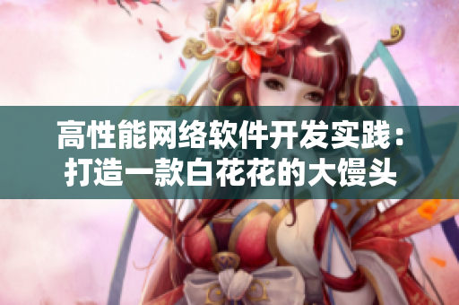 高性能網(wǎng)絡(luò)軟件開發(fā)實(shí)踐：打造一款白花花的大饅頭