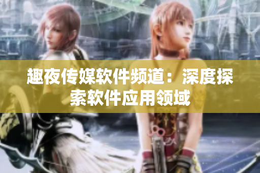 趣夜傳媒軟件頻道：深度探索軟件應用領域