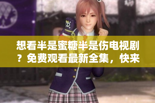 想看半是蜜糖半是傷電視??？免費(fèi)觀看最新全集，快來(lái)本站！