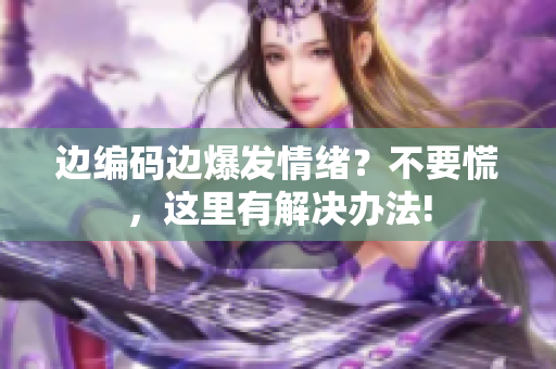 邊編碼邊爆發(fā)情緒？不要慌，這里有解決辦法!
