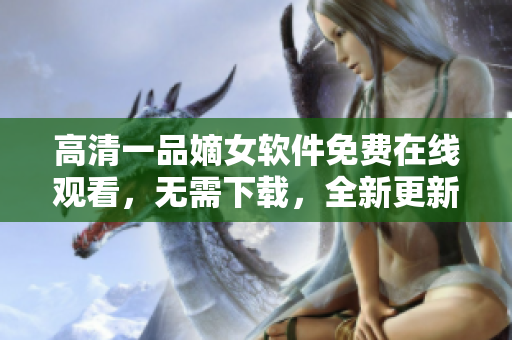 高清一品嫡女軟件免費在線觀看，無需下載，全新更新，流暢播放