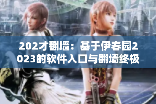 202才翻墻：基于伊春園2023的軟件入口與翻墻終極指南