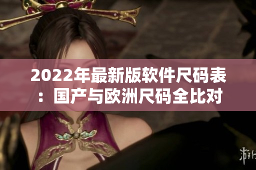 2022年最新版軟件尺碼表：國產(chǎn)與歐洲尺碼全比對