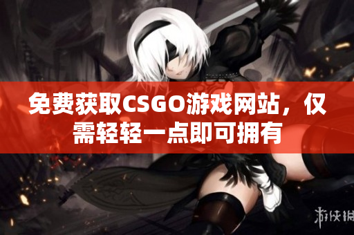 免費(fèi)獲取CSGO游戲網(wǎng)站，僅需輕輕一點(diǎn)即可擁有
