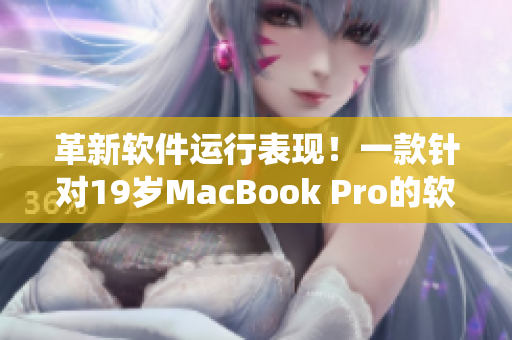 革新軟件運行表現(xiàn)！一款針對19歲MacBook Pro的軟件系統(tǒng)揭秘